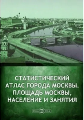 Статистический атлас города Москвы. Площадь Москвы, население и занятия