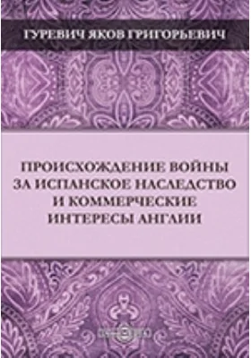 Происхождение войны за Испанское наследство и коммерческие интересы Англии // Журнал Министерства Народного Просвещения. Шестое десятилетие. Часть CCXXXIV. 1884. Июль