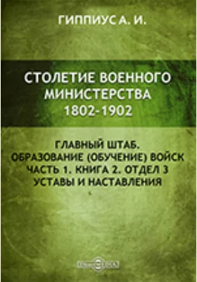 Столетие военного министерства. 1802 - 1902. IV Отделение 3. Главный штаб. Образование (обучение) войск. Уставы и наставления