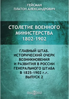 Столетие военного министерства. 1802 - 1902. IV Отделение 1 Исторический очерк возникновения и развития в России Генерального штаба в 1825 - 1902 гг