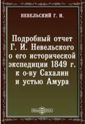 Подробный отчет Г. И. Невельского о его исторической экспедиции 1849 г. к о-ву Сахалин и устью Амура