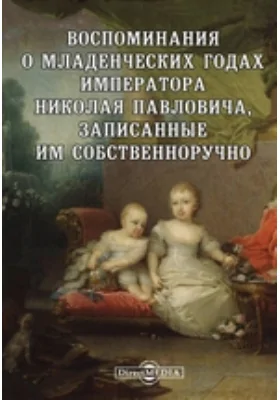 Воспоминания о младенческих годах императора Николая Павловича, записанные им собственноручно: документально-художественная литература