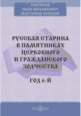 Русская старина в памятниках церковного и гражданского зодчества. Год 6-й