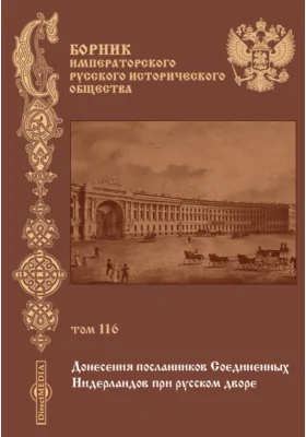 Сборник Императорского русского исторического общества: историко-документальная литература. Том 116. Донесения посланников Соединенных Нидерландов при русском дворе