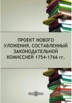 Проект нового Уложения, составленный законодательной комиссией 1754-1766 гг.: историко-документальная литература