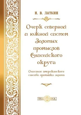 Очерк северной и южной систем золотых промыслов Енисейского округа: описание американского способа промывки золота: публицистика