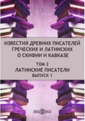 Известия древних писателей греческих и латинских о Скифии и Кавказе