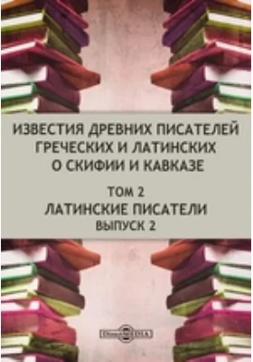 Известия древних писателей греческих и латинских о Скифии и Кавказе