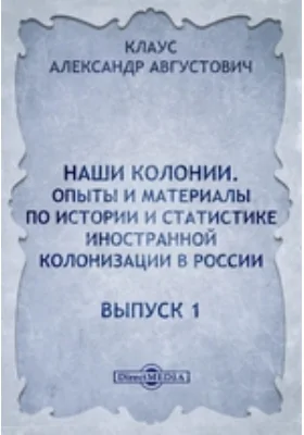 Наши колонии. Опыты и материалы по истории и статистике иностранной колонизации в России