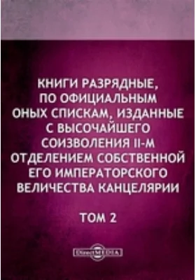 Книги разрядные, по официальным оных спискам, изданные с высочайшего соизволения II-м отделением Собственной Его Императорского Величества канцелярии