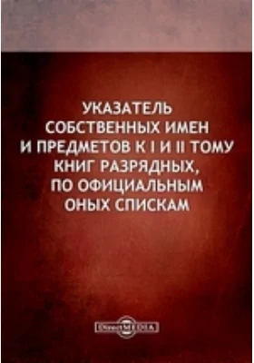 Указатель собственных имен и предметов к I и II тому книг разрядных, по официальным оных спискам