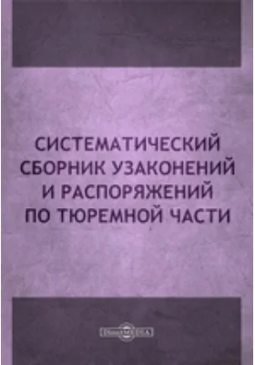 Систематический сборник узаконений и распоряжений по тюремной части: историко-документальная литература