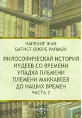 Философическая история иудеев со времени упадка племени Маккавеев до наших времен