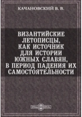 Византийские летописцы, как источник для истории южных славян, в период падения их самостоятельности // Журнал Министерства Народного Просвещения. Июль. 1878. Пятое десятилетие. Часть CXCVIII