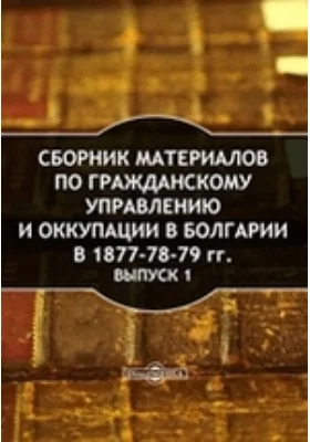 Сборник материалов по гражданскому управлению и оккупации в Болгарии в 1877-78-79 гг