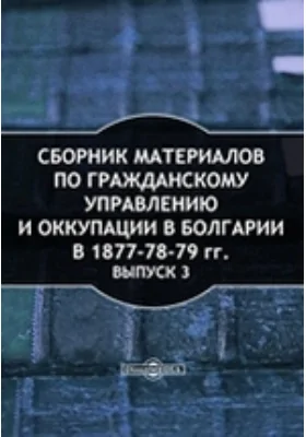 Сборник материалов по гражданскому управлению и оккупации в Болгарии в 1877-78-79 гг