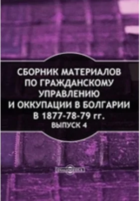 Сборник материалов по гражданскому управлению и оккупации в Болгарии в 1877-78-79 гг