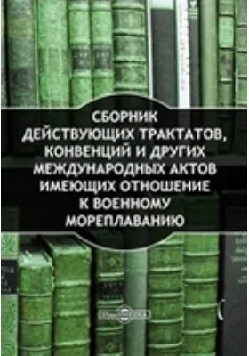 Сборник действующих трактатов, конвенций и других международных актов имеющих отношение к военному мореплаванию