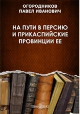 На пути в Персию и прикаспийские провинции ее: документально-художественная литература