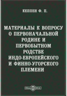 Материалы к вопросу о первоначальной родине и первобытном родстве индо-европейского и финно-угорского племени // Журнал Министерства Народного Просвещения. Шестое десятилетие