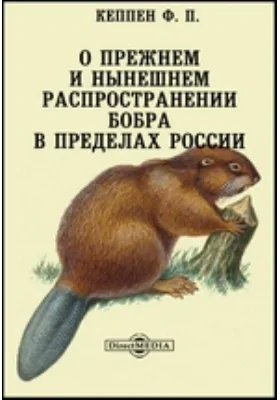 О прежнем и нынешнем распространении бобра в пределах России // Журнал Министерства Народного Просвещения. Седьмое десятилетие