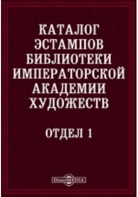 Каталог эстампов библиотеки Императорской академии художеств. Отдел 1