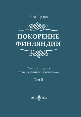 Покорение Финляндии: опыт описания по неизданным источникам: монография: в 2 томах. Том 2