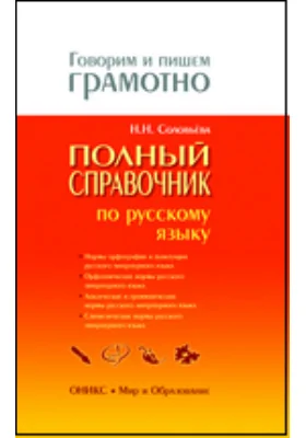 Полный справочник по русскому языку: Орфография. Пунктуация. Орфоэпия. Лексика. Грамматика. Стилистика