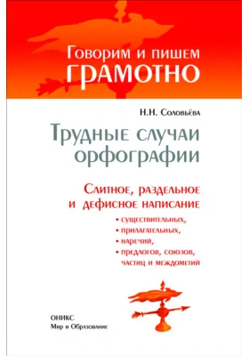 Трудные случаи орфографии: слитное, раздельное и дефисное написание существительных, прилагательных, наречий, предлогов, союзов, частиц и междометий: справочник