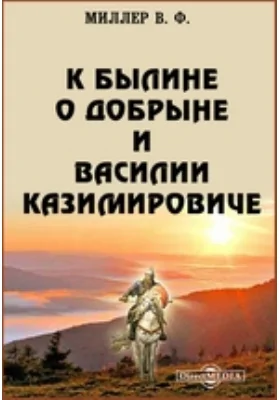 К былине о Добрыне и Василии Казимировиче // Журнал Министерства Народного Просвещения. Новая серия. Часть XIV. 1908. Апрель