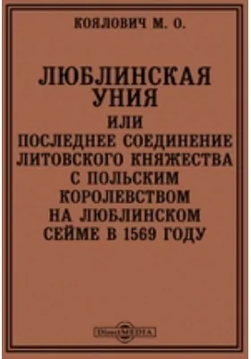 Люблинская уния или Последнее соединение Литовского княжества с Польским королевством на Люблинском сейме в 1569 году