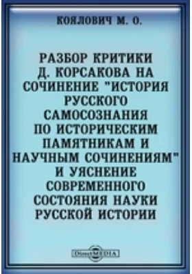 Разбор критики Д. Корсакова на сочинение &quot;История русского самосознания по историческим памятникам и научным сочинениям&quot; и уяснение современного состояния науки русской истории: публицистика