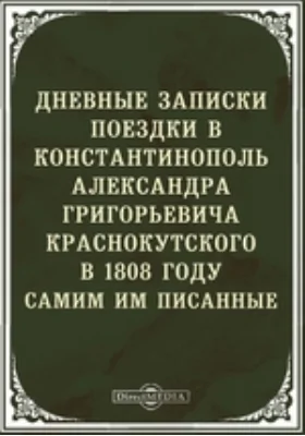 Дневные поездки в Константинополь Александра Григорьевича Краснокутского в 1808 г. самим им писанные