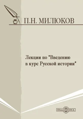 Лекции по «Введению в курс Русской истории», читанные на Историко-филологическом факультете Московского университета в 1894-1895 акад. году прив.доцентом П. Н. Милюковым