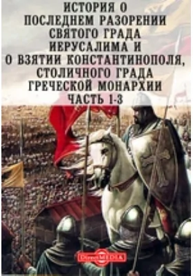 История о последнем разорении святого града Иерусалима и о взятии Константинополя, столичного града греческой монархии