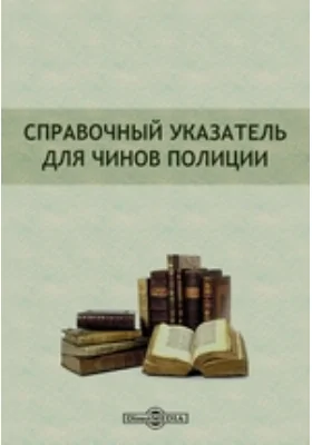 Справочный указатель для чинов полиции: справочник