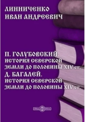 П. Голубовский. История Северской земли до половины XIV ст. Д. Багалей. История Северской земли до половины XIV ст. // Журнал Министерства Народного Просвещения. Пятое десятилетие. Часть 227. 1883 г. Май