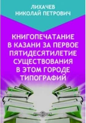 Книгопечатание в Казани за первое пятидесятилетие существования в этом городе типографий