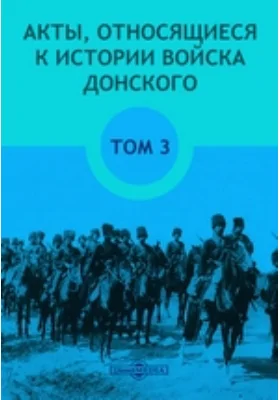 Акты, относящиеся к истории Войска Донского: историко-документальная литература. Том 3