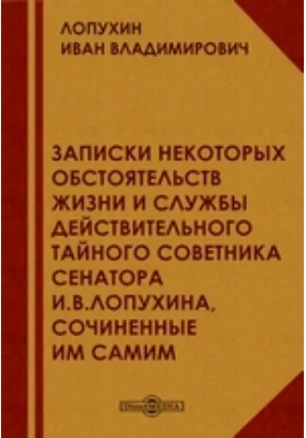 Записки из некоторых обстоятельств жизни и службы действительного тайного советника, сенатора И.В.Лопухина, сочиненные им самим