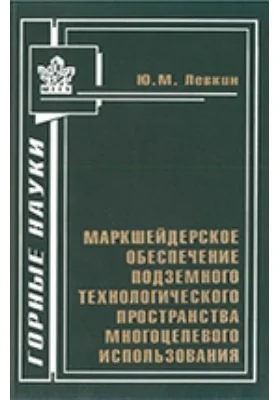 Маркшейдерское обеспечение подземного технологического пространства многоцелевого использования: монография