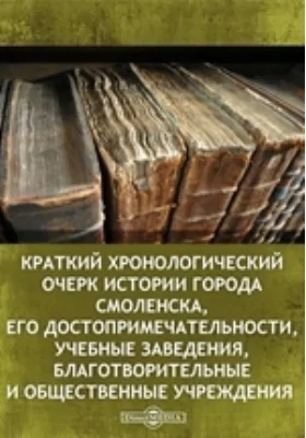 Краткий хронологический очерк истории города Смоленска, его достопримечательности, учебные заведения, благотворительные и общественные учреждения