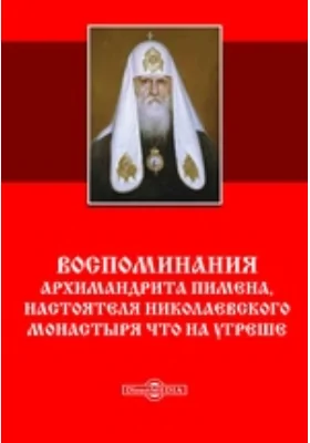 Воспоминания архимандрита Пимена, настоятеля Николаевского монастыря что на Угреше: документально-художественная литература