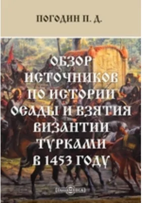 Обзор источников по истории осады и взятия Византии турками в 1453 году // Журнал Министерства Народного Просвещения. Шестое десятилетие. Часть CCLXIV. 1889. Август