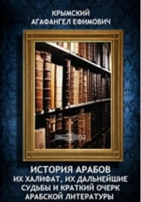 История арабов. Их халифат, их дальнейшие судьбы и краткий очерк арабской литературы