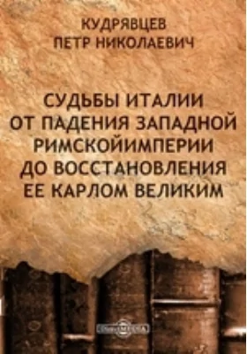 Судьбы Италии от падения Западной Римской Империи до восстановления ее Карлом Великим