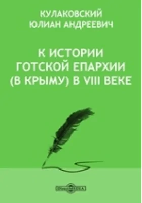 К истории готской епархии (в Крыму) в VIII веке // Журнал Министерства Народного Просвещения. Седьмое десятилетие. Часть CCCXV. 1898. Февраль