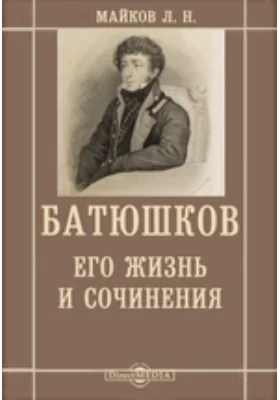 Батюшков, его жизнь и сочинения: документально-художественная литература