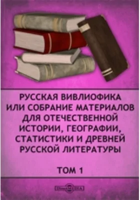 Русская вивлиофика или собрание материалов для отечественной истории, географии, статистики и древней русской литературы