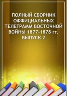 Полный сборник оффициальных телеграмм восточной войны 1877-1878 гг